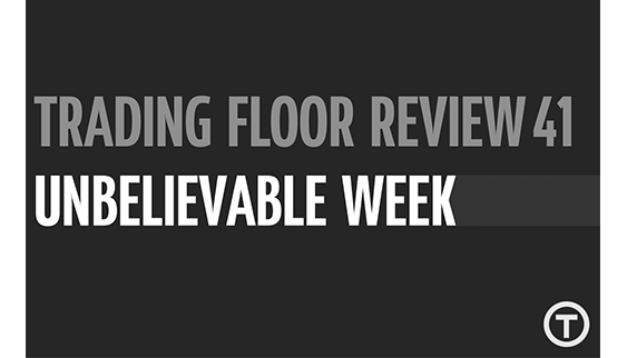 Trading Floor Review 41 - Unbelievable week